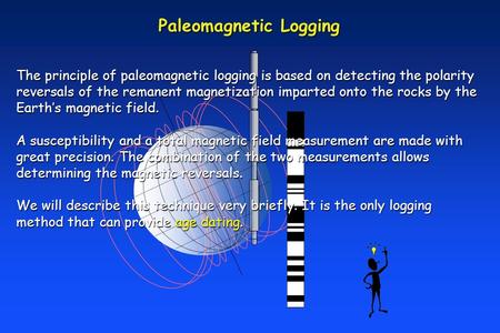 Paleomagnetic Logging The principle of paleomagnetic logging is based on detecting the polarity reversals of the remanent magnetization imparted onto the.