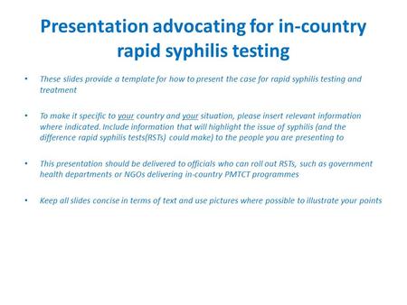 Presentation advocating for in-country rapid syphilis testing These slides provide a template for how to present the case for rapid syphilis testing and.