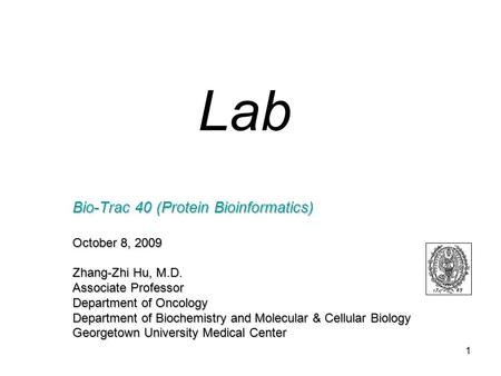 1 Bio-Trac 40 (Protein Bioinformatics) October 8, 2009 Zhang-Zhi Hu, M.D. Associate Professor Department of Oncology Department of Biochemistry and Molecular.