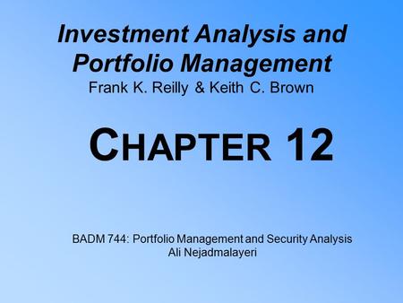 Investment Analysis and Portfolio Management Frank K. Reilly & Keith C. Brown C HAPTER 12 BADM 744: Portfolio Management and Security Analysis Ali Nejadmalayeri.