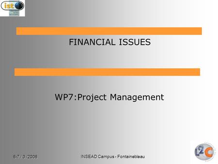 6-7 / 3 /2006 INSEAD Campus - Fontainebleau WP7:Project Management FINANCIAL ISSUES.