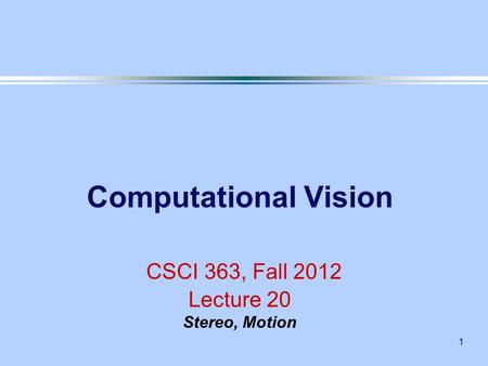 1 Computational Vision CSCI 363, Fall 2012 Lecture 20 Stereo, Motion.
