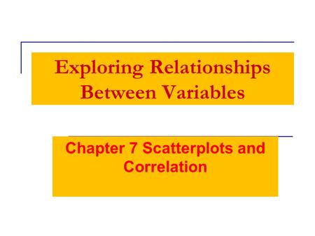Exploring Relationships Between Variables Chapter 7 Scatterplots and Correlation.