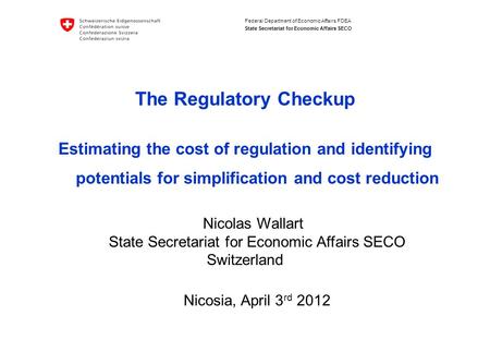 Federal Department of Economic Affairs FDEA State Secretariat for Economic Affairs SECO The Regulatory Checkup Estimating the cost of regulation and identifying.