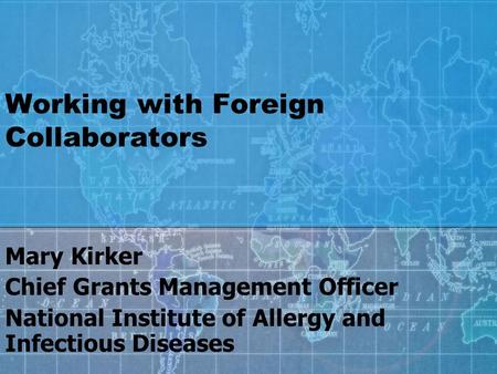 Working with Foreign Collaborators Mary Kirker Chief Grants Management Officer National Institute of Allergy and Infectious Diseases.