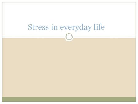 Stress in everyday life. Objectives You should be able to distinguish between: Life events And hassles.