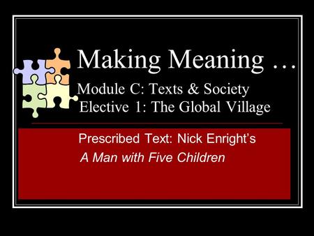 Making Meaning … Module C: Texts & Society Elective 1: The Global Village Prescribed Text: Nick Enright’s A Man with Five Children.