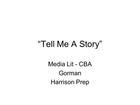 “Tell Me A Story” Media Lit - CBA Gorman Harrison Prep.