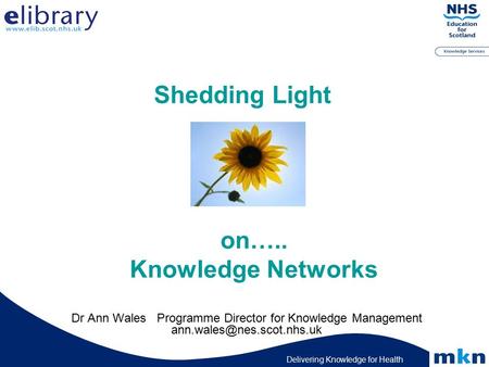 Delivering Knowledge for Health Shedding Light Dr Ann Wales Programme Director for Knowledge Management on….. Knowledge Networks.