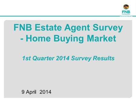 FNB Estate Agent Survey - Home Buying Market 1st Quarter 2014 Survey Results 9 April 2014.