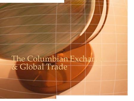 The Columbian Exchange & Global Trade. The Colombian Exchange: The transfer of goods, foods, plants, animals, & slaves between Europe, Africa, & the Americas.