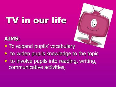 TV in our life TV in our life AIMS: To expand pupils’ vocabulary To expand pupils’ vocabulary to widen pupils knowledge to the topic to widen pupils knowledge.