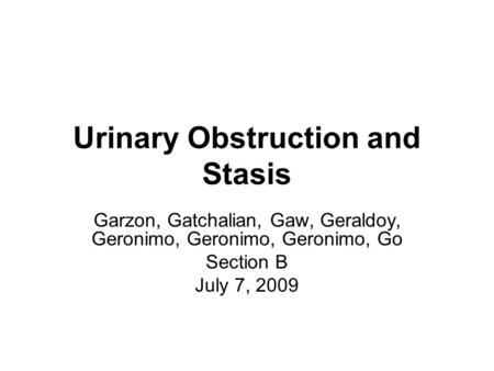 Urinary Obstruction and Stasis Garzon, Gatchalian, Gaw, Geraldoy, Geronimo, Geronimo, Geronimo, Go Section B July 7, 2009.