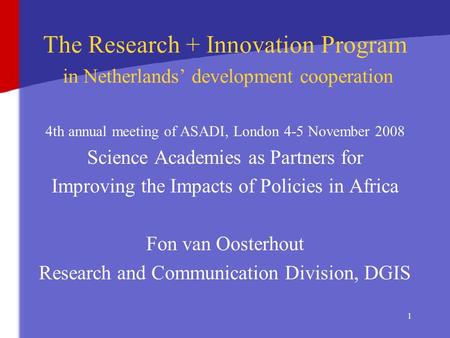 1 The Research + Innovation Program in Netherlands’ development cooperation 4th annual meeting of ASADI, London 4-5 November 2008 Science Academies as.