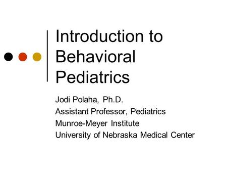 Introduction to Behavioral Pediatrics Jodi Polaha, Ph.D. Assistant Professor, Pediatrics Munroe-Meyer Institute University of Nebraska Medical Center.