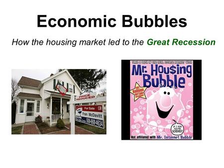 Economic Bubbles How the housing market led to the Great Recession.