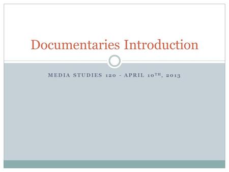 MEDIA STUDIES 120 - APRIL 10 TH, 2013 Documentaries Introduction.