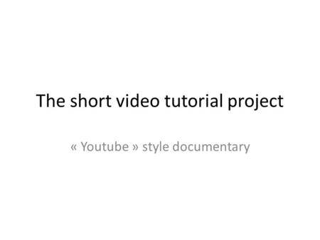 The short video tutorial project « Youtube » style documentary.