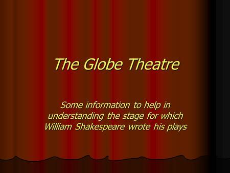 The Globe Theatre Some information to help in understanding the stage for which William Shakespeare wrote his plays.