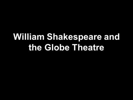 William Shakespeare and the Globe Theatre. William Shakespeare Born April 1546, died April 1616 Born in Stratford-upon-Avon and died there too Father.