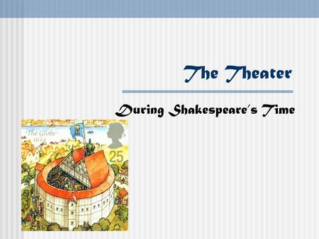 The Theater During Shakespeare’s Time Elizabethan Theater Called this to honor the queen, Queen Elizabeth I She loved art, music, drama, and poetry She.