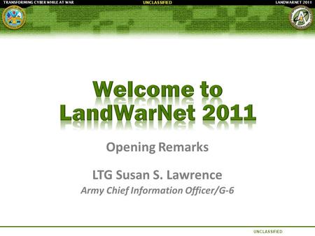 LANDWARNET 2011TRANSFORMING CYBER WHILE AT WAR UNCLASSIFIED Opening Remarks LTG Susan S. Lawrence Army Chief Information Officer/G-6.