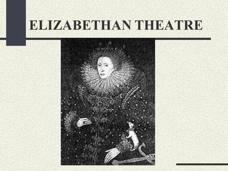 ELIZABETHAN THEATRE ELIZABETHAN ENGLAND Age of enlightenment and exploration (Renaissance) Country unified, trade and commerce flourished Expanding with.