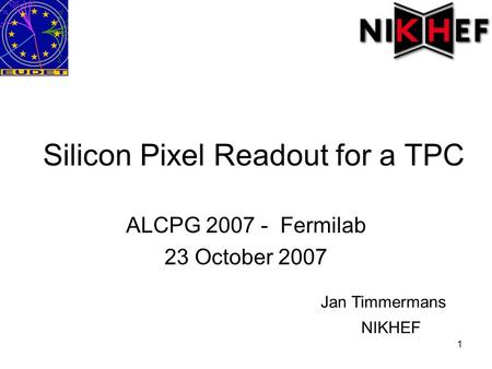 1 Silicon Pixel Readout for a TPC ALCPG 2007 - Fermilab 23 October 2007 Jan Timmermans NIKHEF.