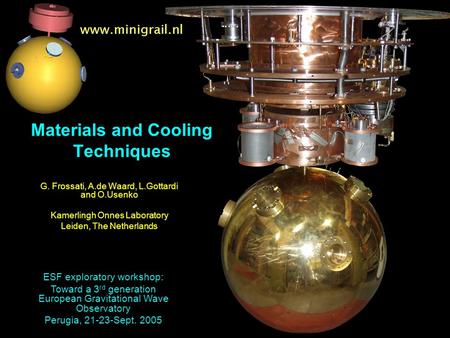 Www.minigrail.nl Materials and Cooling Techniques G. Frossati, A.de Waard, L.Gottardi and O.Usenko Kamerlingh Onnes Laboratory Leiden, The Netherlands.