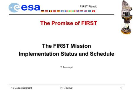 FIRST/Planck 12 December 2000PT - 083921 The FIRST Mission Implementation Status and Schedule T. Passvogel The Promise of FIRST.