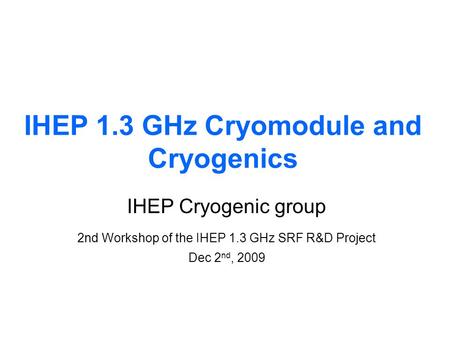 IHEP 1.3 GHz Cryomodule and Cryogenics IHEP Cryogenic group 2nd Workshop of the IHEP 1.3 GHz SRF R&D Project Dec 2 nd, 2009.