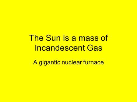 The Sun is a mass of Incandescent Gas A gigantic nuclear furnace.