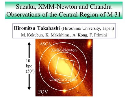 Suzaku, XMM-Newton and Chandra Observations of the Central Region of M 31 Hiromitsu Takahashi (Hiroshima University, Japan) M. Kokubun, K. Makishima, A.