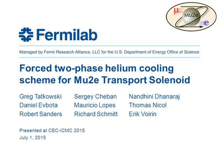 Forced two-phase helium cooling scheme for Mu2e Transport Solenoid Greg TatkowskiSergey ChebanNandhini Dhanaraj Daniel EvbotaMauricio LopesThomas Nicol.