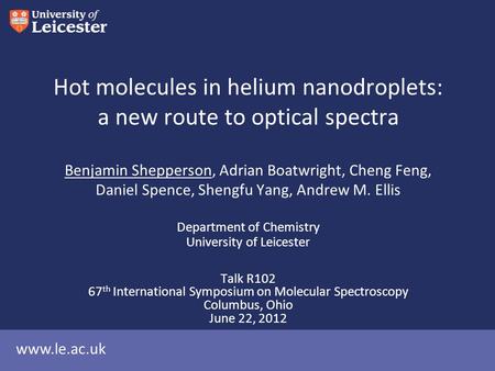 Www.le.ac.uk Hot molecules in helium nanodroplets: a new route to optical spectra Benjamin Shepperson, Adrian Boatwright, Cheng Feng, Daniel Spence, Shengfu.