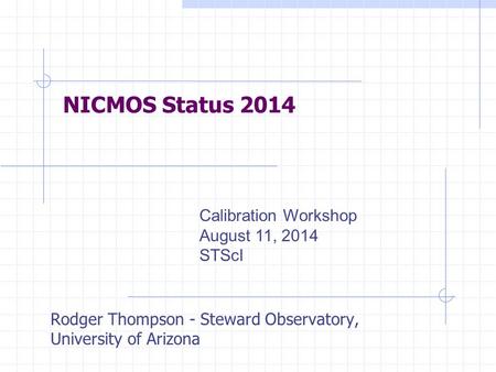 NICMOS Status 2014 Rodger Thompson - Steward Observatory, University of Arizona Calibration Workshop August 11, 2014 STScI.
