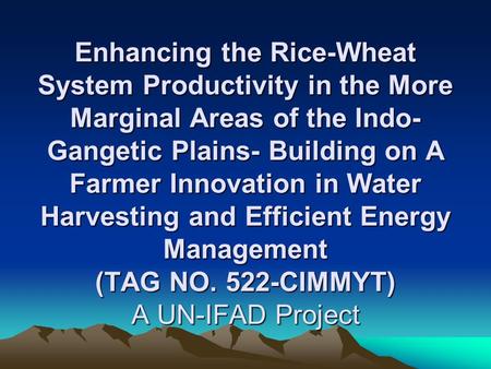 Enhancing the Rice-Wheat System Productivity in the More Marginal Areas of the Indo- Gangetic Plains- Building on A Farmer Innovation in Water Harvesting.