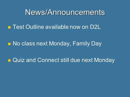 News/Announcements Test Outline available now on D2L No class next Monday, Family Day Quiz and Connect still due next Monday.