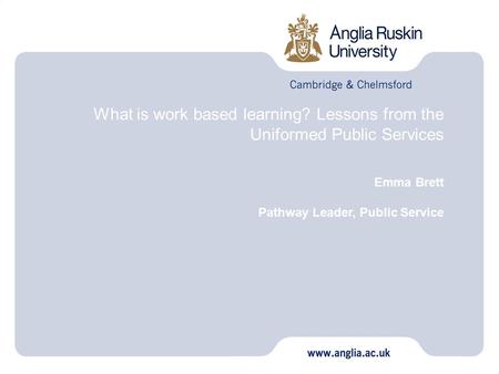 What is work based learning? Lessons from the Uniformed Public Services Emma Brett Pathway Leader, Public Service.