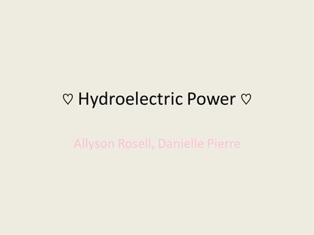 ♡ Hydroelectric Power ♡ Allyson Rosell, Danielle Pierre.