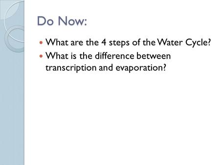 Do Now: What are the 4 steps of the Water Cycle? What is the difference between transcription and evaporation?