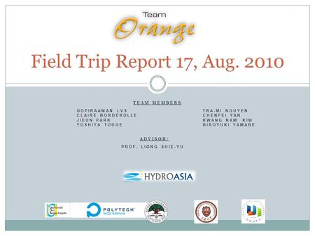 Field Trip Report 17, Aug. 2010 TEAM MEMBERS GOPIRAAMAN LVS TRA-MI NGUYEN CLAIRE BORDEROLLE CHENFEI YAN JIEUN PARK KWANG NAM KIM YOSHIYA TOUGE HIROYUKI.
