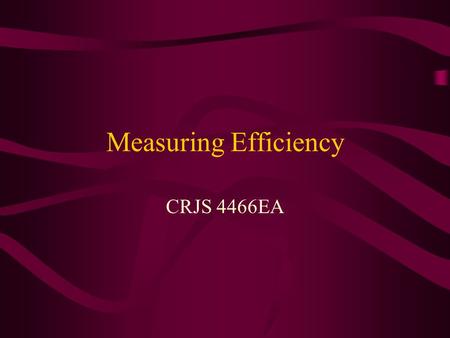Measuring Efficiency CRJS 4466EA. Introduction It is very important to understand the effectiveness of a program, as we have discovered in all earlier.