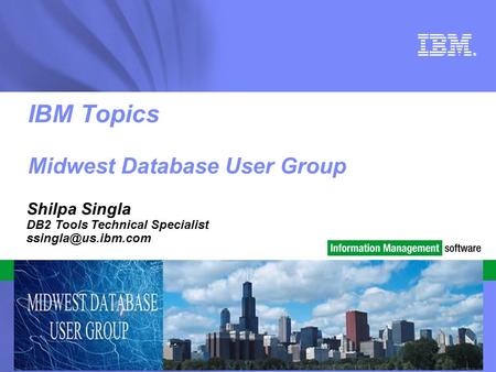 © 2010 IBM Corporation ® IBM Topics Midwest Database User Group Shilpa Singla DB2 Tools Technical Specialist