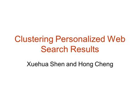 Clustering Personalized Web Search Results Xuehua Shen and Hong Cheng.