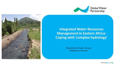 Www.gwp.org Presented by Moses Tenywa Makerere University Integrated Water Resources Management in Eastern Africa: Coping with ‘complex hydrology’