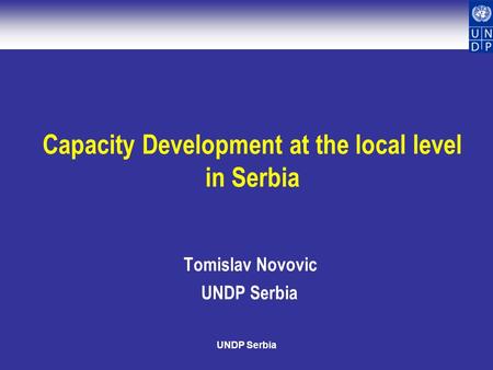 UNDP Serbia Capacity Development at the local level in Serbia Tomislav Novovic UNDP Serbia.