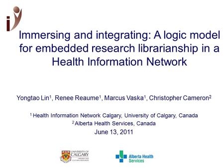 Immersing and integrating: A logic model for embedded research librarianship in a Health Information Network Yongtao Lin 1, Renee Reaume 1, Marcus Vaska.