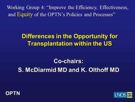 OPTN Differences in the Opportunity for Transplantation within the US Co-chairs: S. McDiarmid MD and K. Olthoff MD Working Group 4: “Improve the Efficiency,