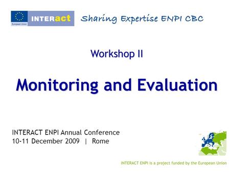 Workshop II Monitoring and Evaluation INTERACT ENPI Annual Conference 10-11 December 2009 | Rome.